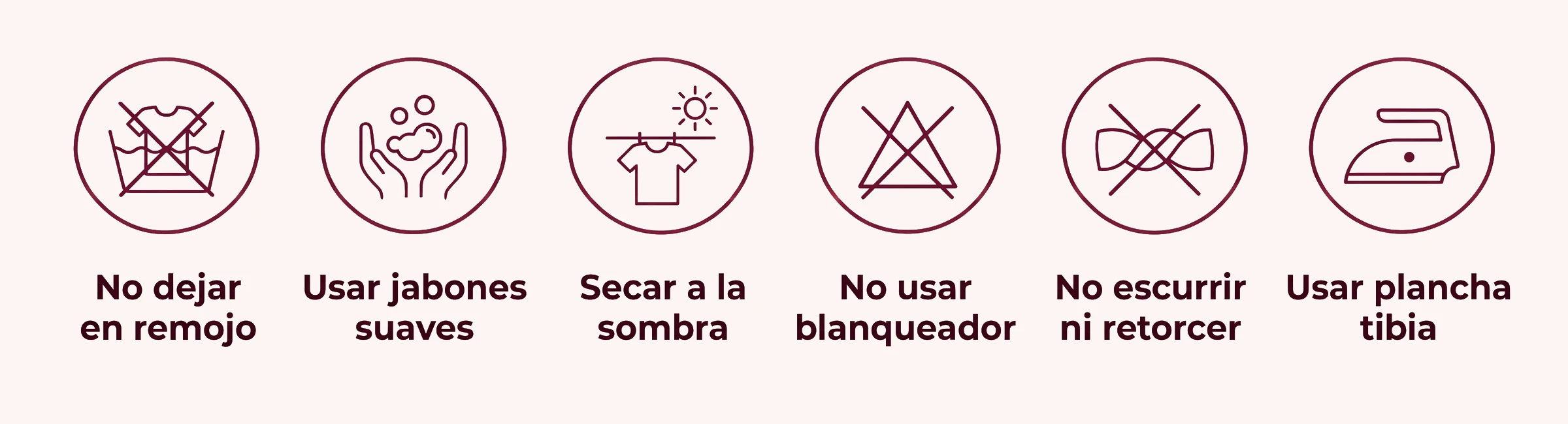 Guia de cuidado de la prenda: no dejar en remojo, usar jabones suaves, secar a la sombra, no usar blanqueador, no escurrir ni retorcer, usar plancha tibia